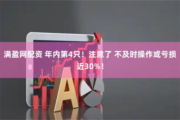 满盈网配资 年内第4只！注意了 不及时操作或亏损近30%！