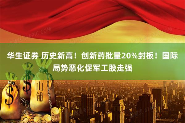 华生证券 历史新高！创新药批量20%封板！国际局势恶化促军工股走强