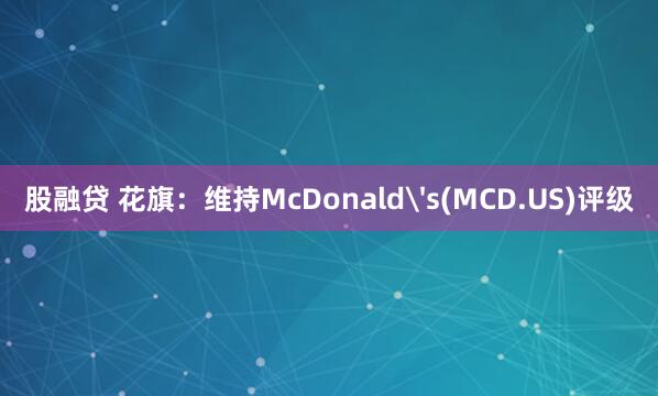 股融贷 花旗：维持McDonald's(MCD.US)评级