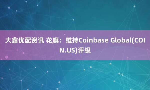 大鑫优配资讯 花旗：维持Coinbase Global(COIN.US)评级