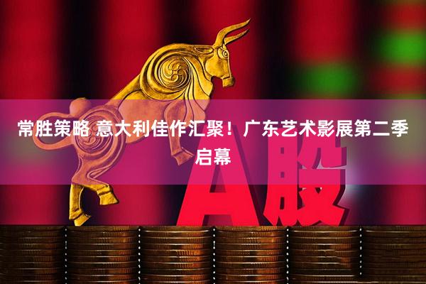 常胜策略 意大利佳作汇聚！广东艺术影展第二季启幕