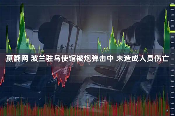 赢翻网 波兰驻乌使馆被炮弹击中 未造成人员伤亡