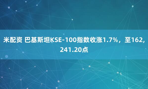米配资 巴基斯坦KSE-100指数收涨1.7%，至162,241.20点