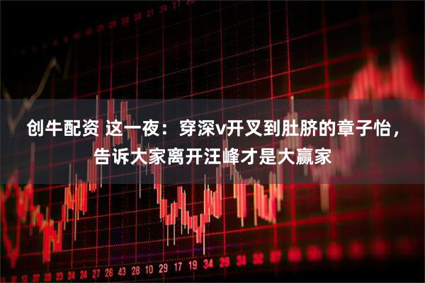 创牛配资 这一夜：穿深v开叉到肚脐的章子怡，告诉大家离开汪峰才是大赢家