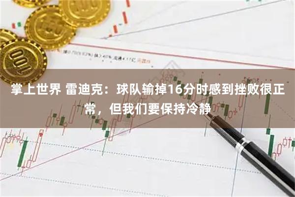 掌上世界 雷迪克：球队输掉16分时感到挫败很正常，但我们要保持冷静