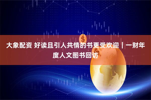 大象配资 好读且引人共情的书更受欢迎｜一财年度人文图书回访