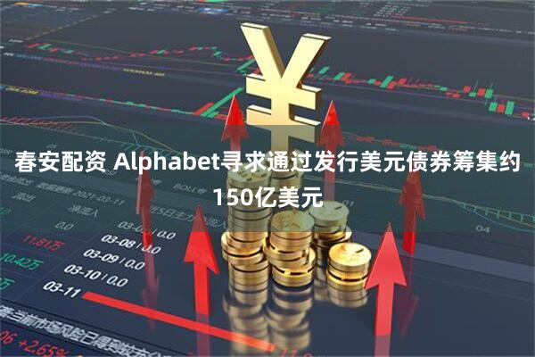 春安配资 Alphabet寻求通过发行美元债券筹集约150亿美元