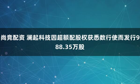 尚竞配资 澜起科技因超额配股权获悉数行使而发行988.35万股