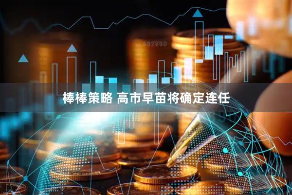 棒棒策略 高市早苗将确定连任