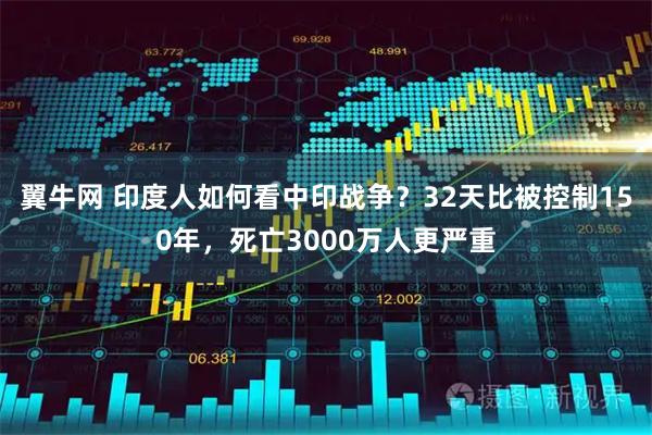 翼牛网 印度人如何看中印战争？32天比被控制150年，死亡3000万人更严重