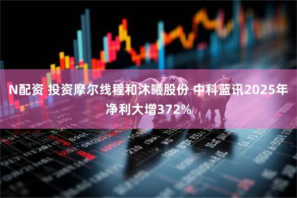 N配资 投资摩尔线程和沐曦股份 中科蓝讯2025年净利大增372%