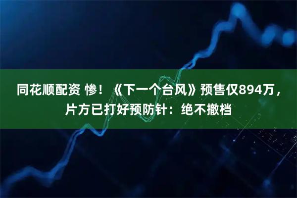 同花顺配资 惨！《下一个台风》预售仅894万，片方已打好预防针：绝不撤档