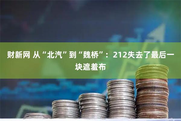 财新网 从“北汽”到“魏桥”：212失去了最后一块遮羞布