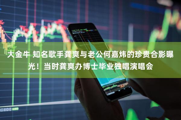 大金牛 知名歌手龚爽与老公何嘉炜的珍贵合影曝光！当时龚爽办博士毕业独唱演唱会